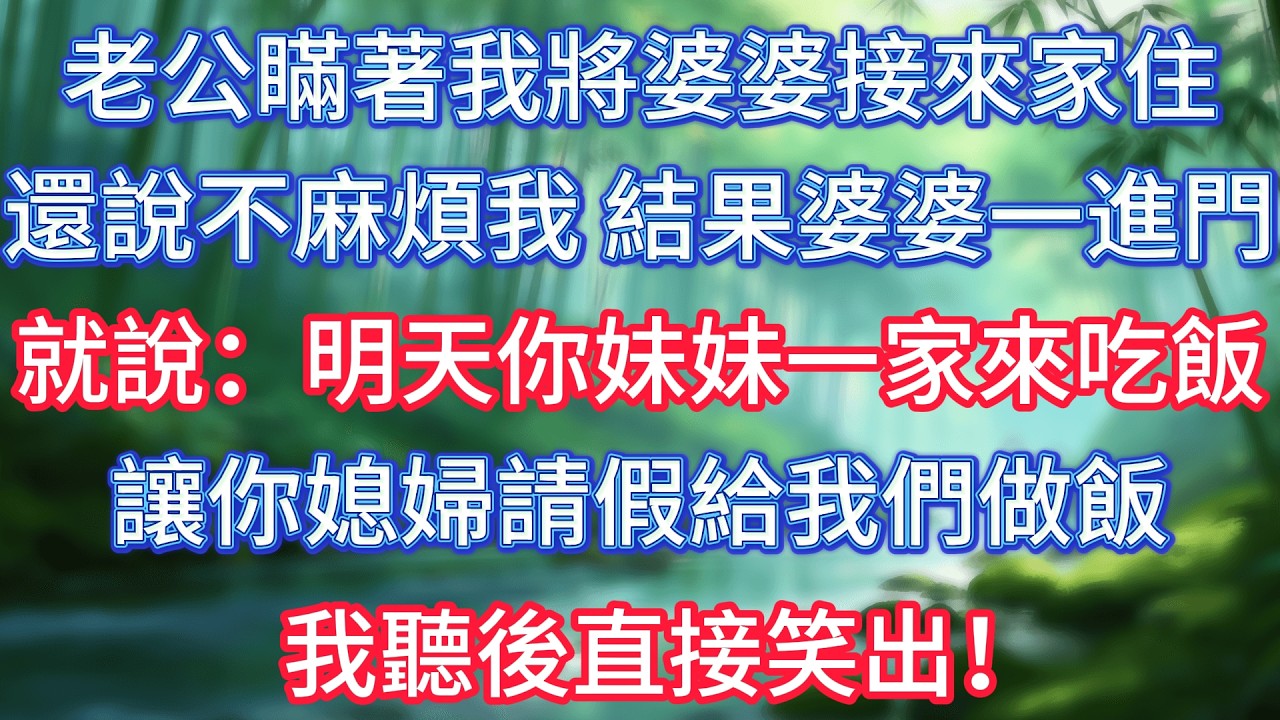 老公瞞著我將婆婆接來家住，還說不麻煩我，結果婆婆一進門就說：明天你妹妹一家來吃飯，讓你媳婦請假給我們做飯。我聽後直接笑出！ #情感故事 #生活經驗  #為人處世  #老年生活#故事