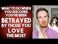 BETRAYED By Those You Love--With Others You Love Most--What to Do? Here's What.