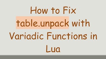 How to Fix table.unpack with Variadic Functions in Lua
