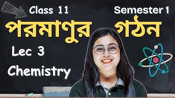 পরমাণুর গঠন  | Class 11 | Semester 1 | Chemistry | Chapter 2 | In Bengali | Lec 3