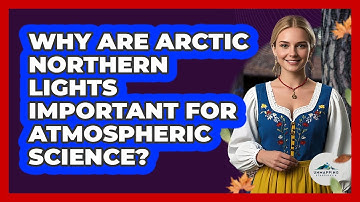 Why Are Arctic Northern Lights Important For Atmospheric Science? - Unmapping Scandinavia