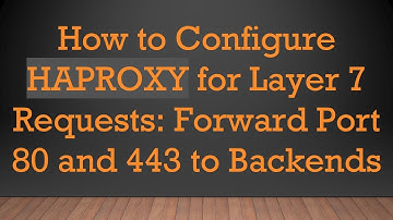 How to Configure HAPROXY for Layer 7 Requests: Forward Port 80 and 443 to Backends