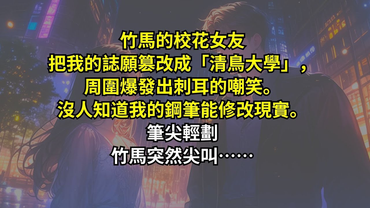 竹馬的校花女友把我的誌願篡改成「清鳥大學」，周圍爆發出刺耳的嘲笑。沒人知道我的鋼筆能修改現實。筆尖輕劃，竹馬突然尖叫……