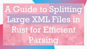 A Guide to Splitting Large XML Files in Rust for Efficient Parsing