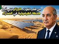 شاهد الآن: تبون يغير وجه الصحراء الجزائرية.. مشروع عملاق للطاقة الشمسية في تقرت يبهر الجميع
