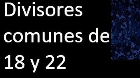 Divisores comunes de 18 y 22 . simultaneamente dividan a