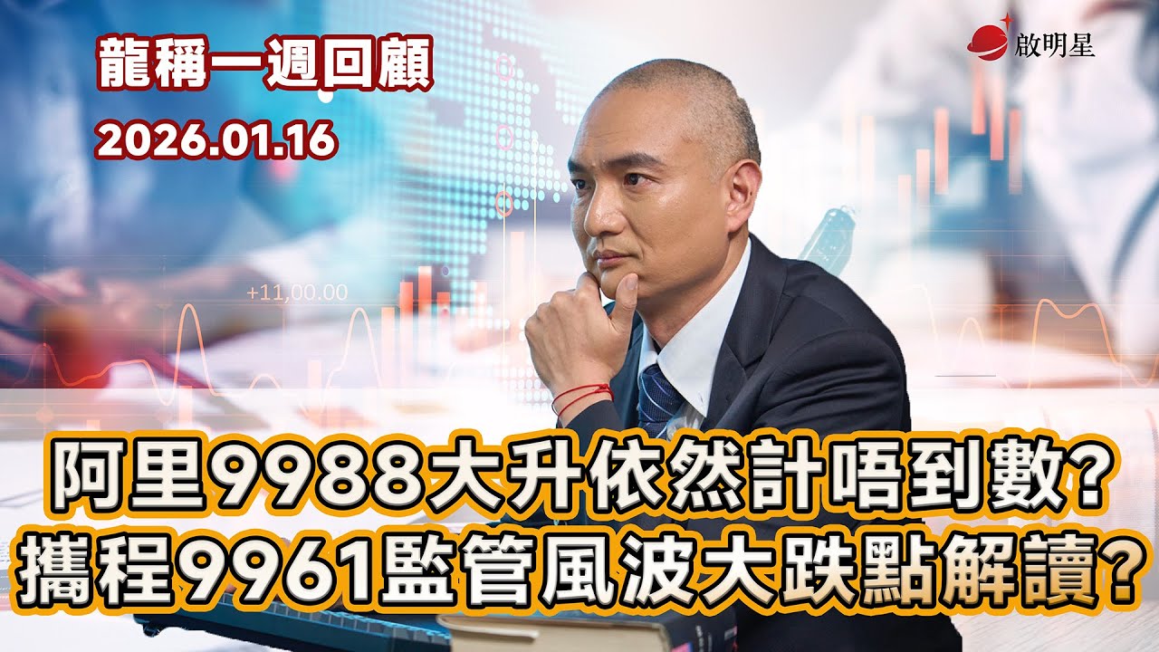 【龍稱一週回顧】阿里巴巴9988大升依然計唔到數？攜程9961監管風波大跌點解讀？2026年1月16日星期五