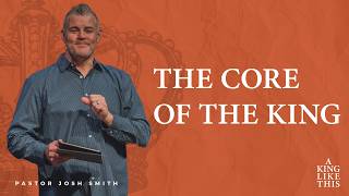 The Core of the King | Pastor Josh Smith | GrowPoint Church