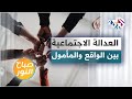 العدالة الاجتماعية بين الواقع والمأمول 