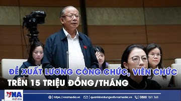 Đề xuất lương công chức, viên chức trên 15 triệu đồng/tháng - VNAMedia