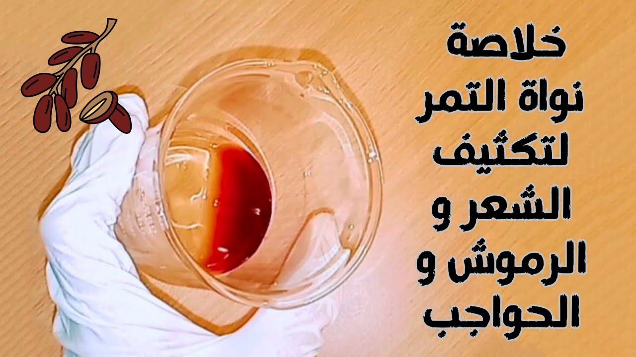 طريقة عمل خلاصة نواة التمر إنبات و تكثيف الشعر و الرموش و الحواجب فى وقت قصير