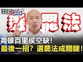 高雄百里侯空缺！韓營最後一招？提訴訟卡補選選罷法91條成關鍵！【2020聚焦關鍵】周末播出版 20200606-4劉寶傑 黃文華 康仁俊 楊實秋 黃益中 邱明玉