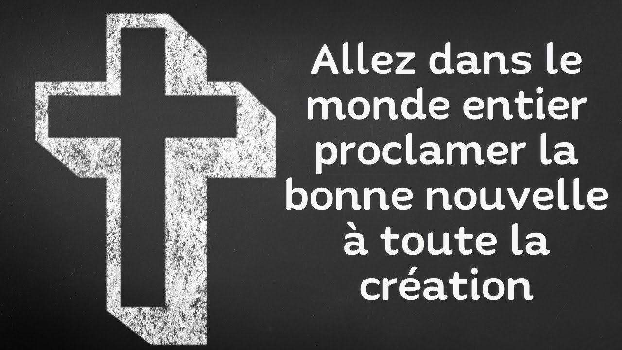 Allez dans le monde entier proclamer la bonne nouvelle à toute la