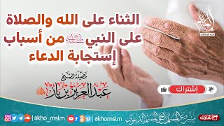 الثناء على الله والصلاة على النبي ﷺ من أسباب إستجابة الدعاء - الشيخ عبد العزيز بن باز -رحمه الله-