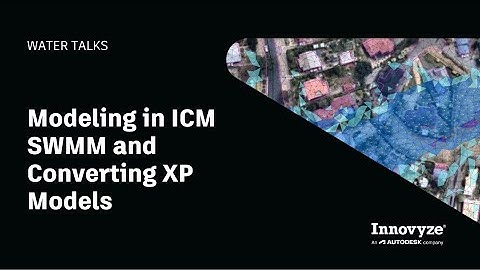Water Talk | Modeling in ICM SWMM and Converting XP Models