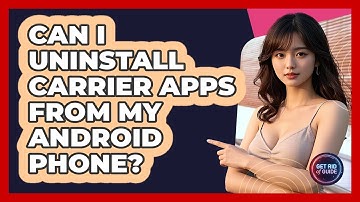 Can I Uninstall Carrier Apps From My Android Phone? - Get Rid Of Guide