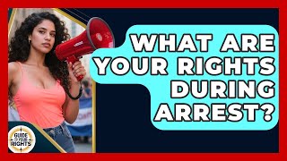 What Are Your Rights During Arrest? - Guide To Your Rights