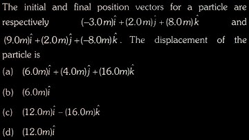 VECTORS DTS 03 Q10  The initial and final position vectors for a particle are respectively (−3.0m)î