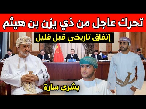 تحرك عاجل ل ولي العهد ذي يزن بن هيثم اتفاق تاريخي بين سلطنة عمان والصين وبشرى سارة للعمانيين