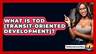 What Is TOD (Transit-Oriented Development)? - The Documentary Reel