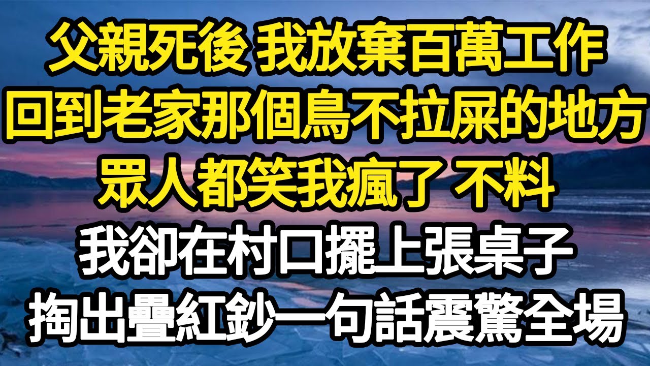 父親死後 我放棄百萬工作，回到老家那個鳥不拉屎的地方，眾人都笑我瘋了 不料，我卻在村口擺上張桌子，掏出疊紅鈔一句話震驚全場#故事#悬疑#人性#刑事#人生故事#生活哲學#為人哲學