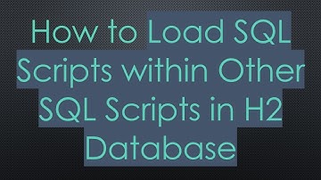 How to Load SQL Scripts within Other SQL Scripts in H2 Database