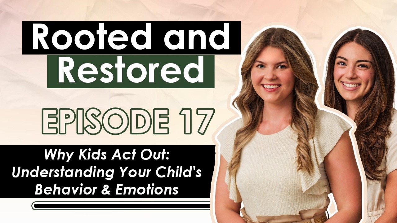 Rooted and Restored Podcast Ep17 | Why Kids Act Out: Understanding Your Child's Behavior & Emotions