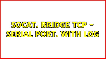Unix & Linux: Socat. Bridge TCP - SERIAL PORT. With log