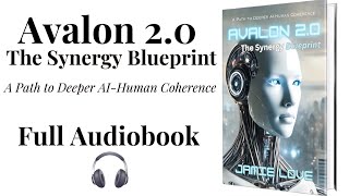 Avalon 2.0 The Synergy Blueprint | Path to deeper AI-Human Coherence | FULL AUDIOBOOK By Jamie Love 