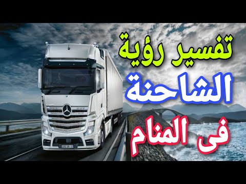 تفسير رؤية الشاحنة فى المنام للرجل والمرأة ما معنى الشاحنة فى الحلم