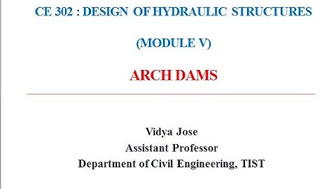 CE 302 Design of Hydraulic Structures - Module V- Arch Dams