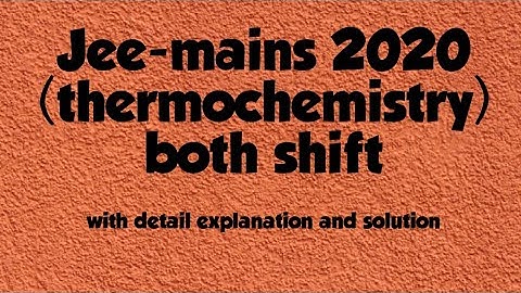 Jee-mains 2020   thermochemistry ( both shift) with detail solution and explanation