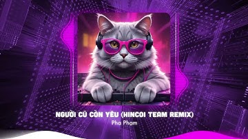 Người Cũ Còn Yêu Remix - Pha Phạm x Hincoi | Nhạc Remix Hot Tiktok - Nhạc Remix Houselak