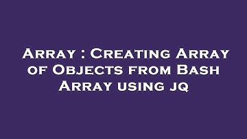 Array : Creating Array of Objects from Bash Array using jq