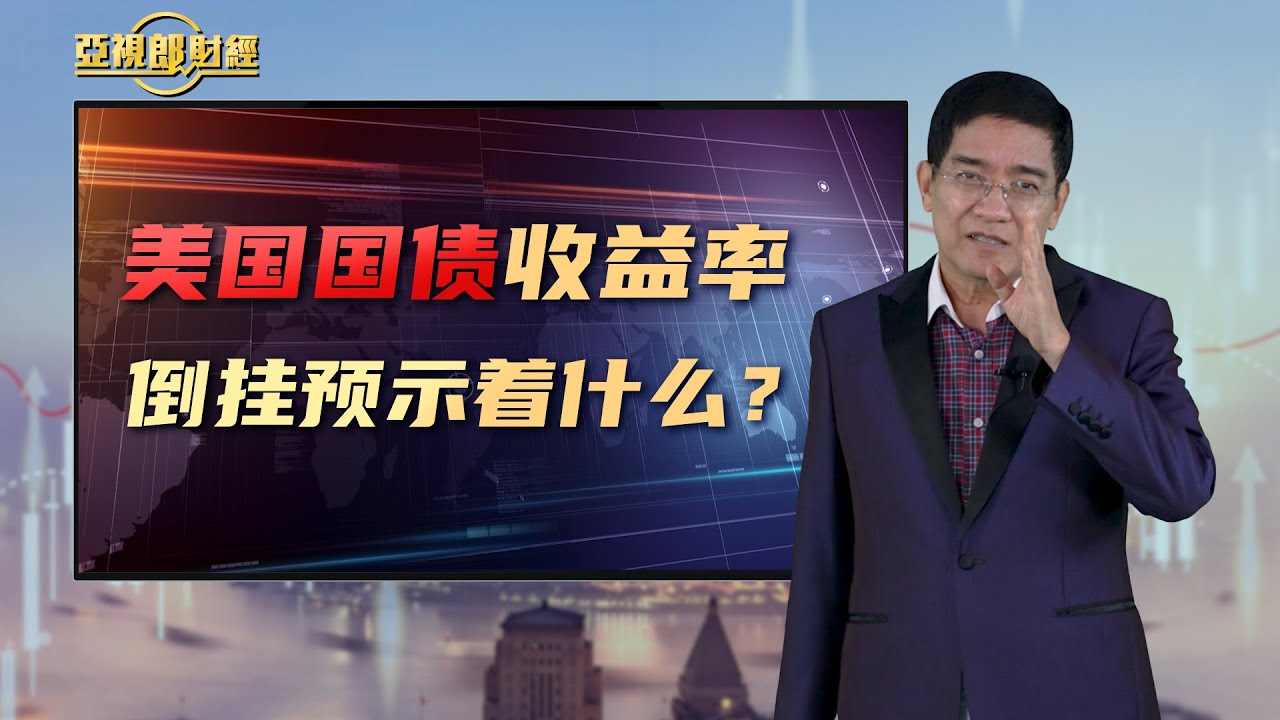 【亚视郎财经】美国国债收益率倒挂预示着什么？