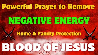 Powerful Prayer to Remove Negative Energy | Blood of Jesus Protection for Home & Family
