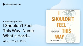 I Shouldn't Feel This Way: Name What’s Hard,… by Dr Alison Cook · Audiobook preview