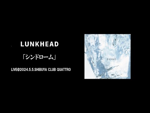 【LIVE】LUNKHEAD「シンドローム」2024.5.5.SHIBUYA CLUB QUATTRO　『[vivo]』収録(2011.2.9.Release)
