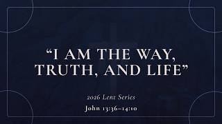 I Am the Way, Truth, and Life - March 22, 2026