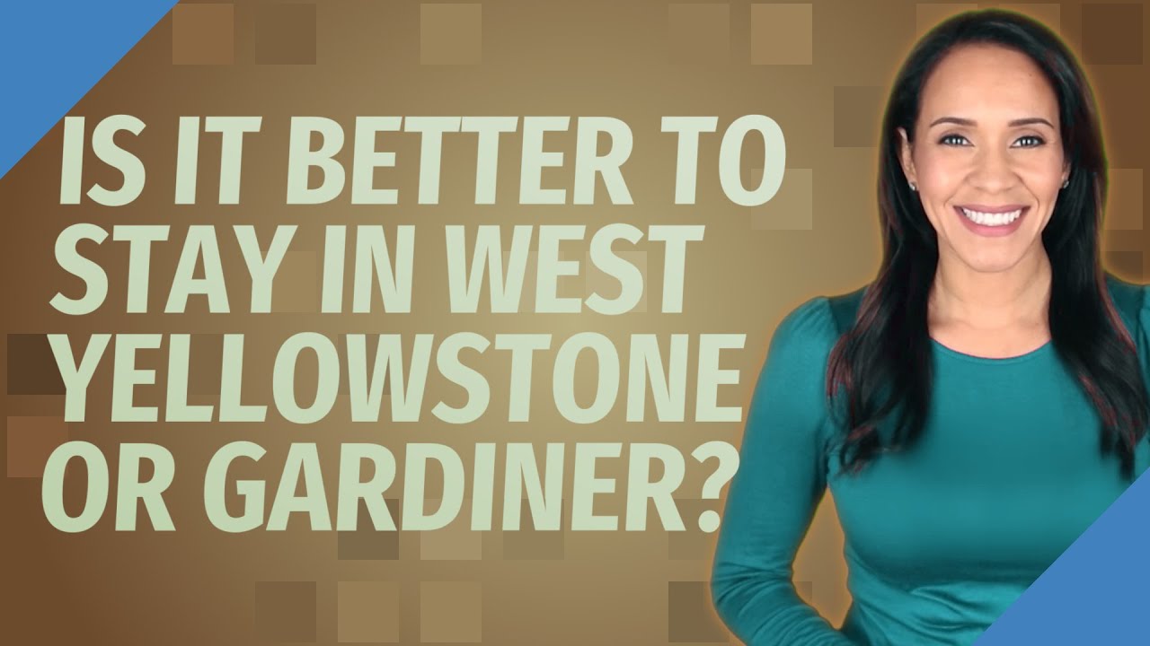 Is it better to stay in West Yellowstone or Gardiner?