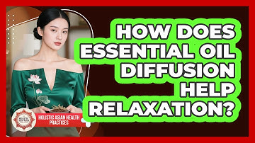 How Does Essential Oil Diffusion Help Relaxation? - Holistic Asian Health Practices
