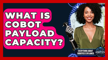 What Is Cobot Payload Capacity? - Everything About Robotics Explained