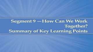 Module 5, Segment 9: How Can We Work Together? Summary of Key Learning Points