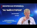 Воскресная проповедь - Григорий Прядко - На чьей я стороне - 22.05.2022