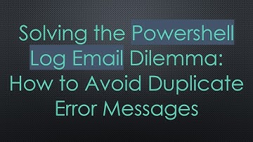 Solving the Powershell Log Email Dilemma: How to Avoid Duplicate Error Messages