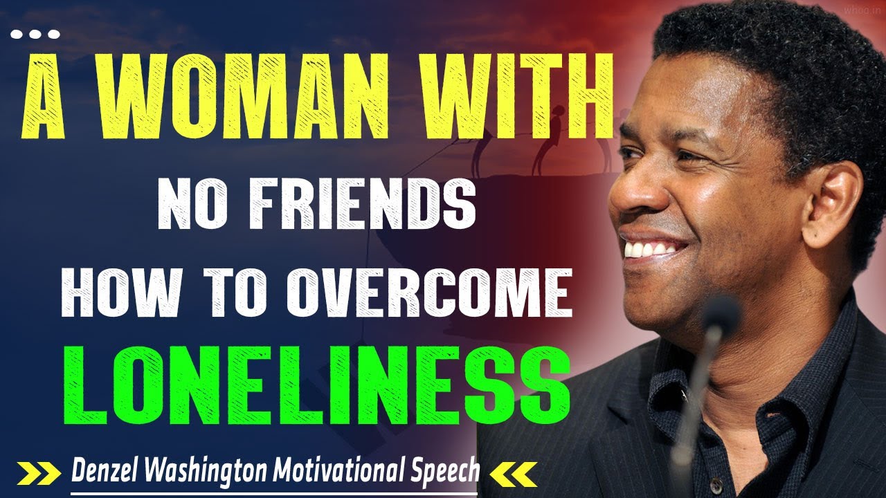 A WOMAN WITH NO FRIENDS HOW TO OVERCOME LONELINESS - Denzel Washington ...