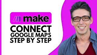 HOW TO CONNECT GOOGLE MAPS TO MAKE.COM – STEP BY STEP