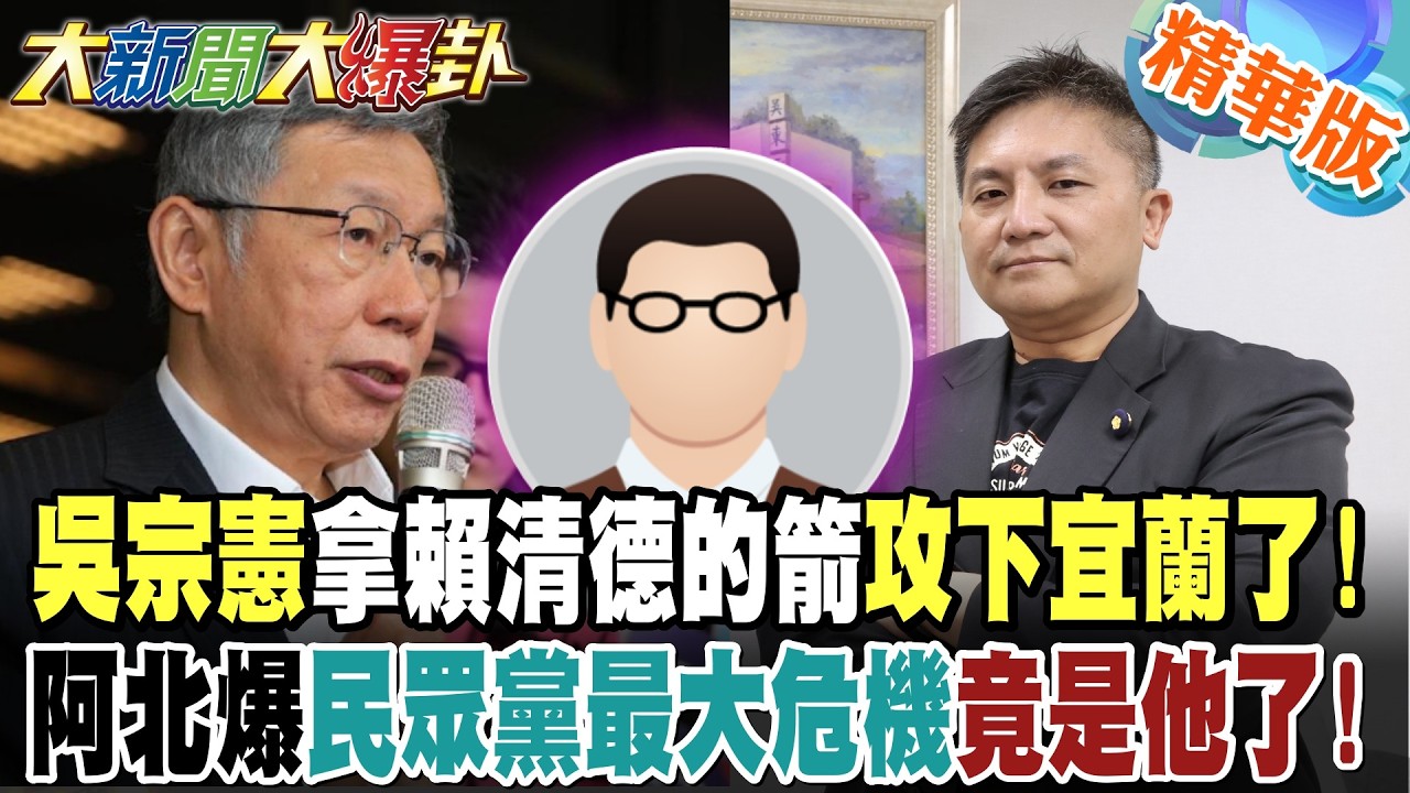 吳宗憲拿賴清德的箭攻下宜蘭了!阿北爆民眾黨最大危機竟是他了!【大新聞大爆卦】精華版6@大新聞大爆卦HotNewsTalk