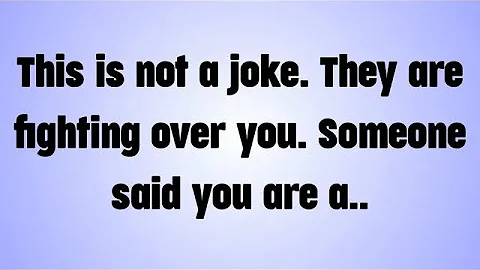 This is not a joke They are fighting over you Someone said you are a