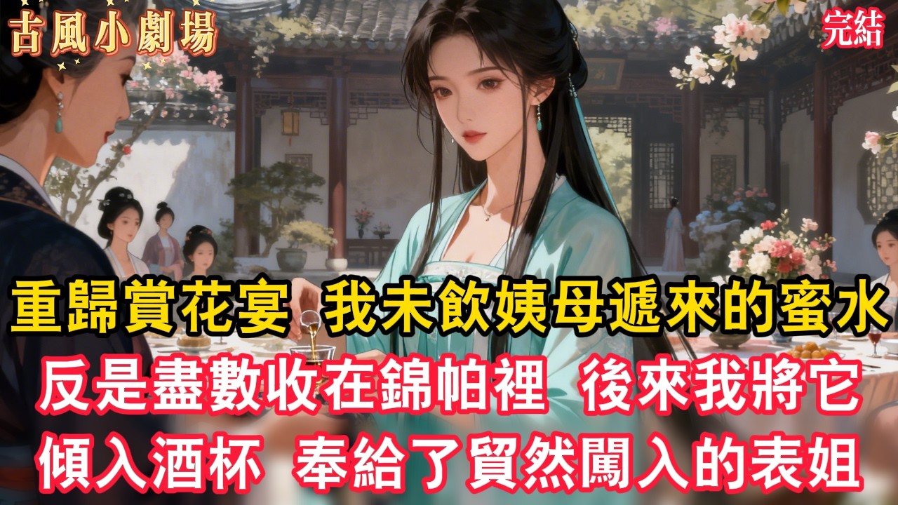重歸賞花宴，我未再飲下姨母遞來的蜜水，反是盡數收在錦帕裡。後來我將它傾入酒杯，奉給了貿然闖入的表姐。 #復仇 #覺醒 #古風說書 #古風故事 #古言小說 #大女主 #言情 #後宮 #穿越 #扮豬吃老虎